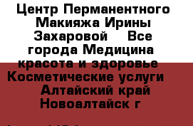 Центр Перманентного Макияжа Ирины Захаровой. - Все города Медицина, красота и здоровье » Косметические услуги   . Алтайский край,Новоалтайск г.